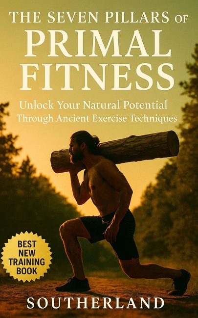 Seven Pillars of Primal Fitness: Rebuild Strength, Mobility, and Endurance Using Timeless Movement a