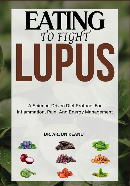 Eating to Fight Lupus: A Science-Driven Diet Protocol For Inflammation, Pain, And Energy Management