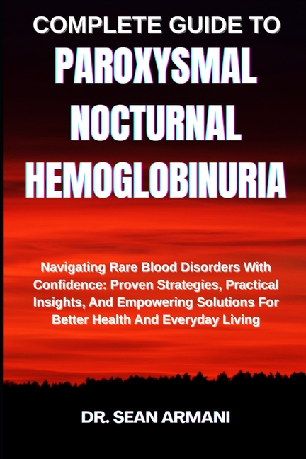 Complete Guide to Paroxysmal Nocturnal Hemoglobinuria: Navigating Rare Blood Disorders With Confiden