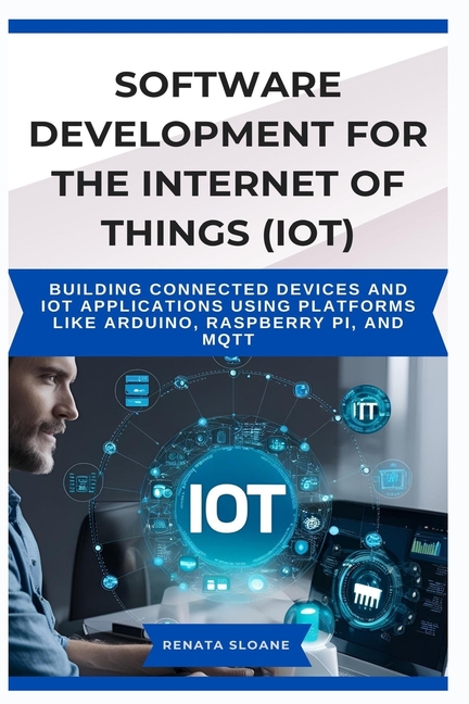 Software Development for the Internet of Things (Iot): Building connected devices and IoT applicatio