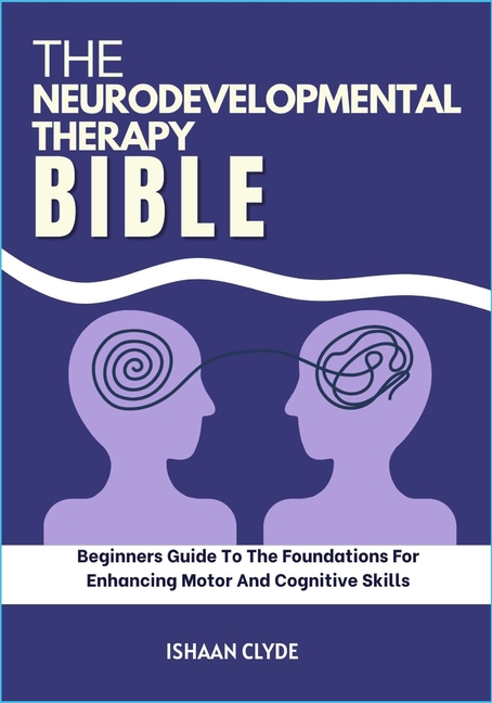 Neurodevelopmental Therapy Bible: Beginners Guide To The Foundations For Enhancing Motor And Cogniti