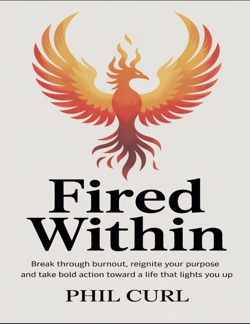 Fired Within: Break Through Burnout, Reignite Your Purposse And Take Bold Action Toward A Life That 