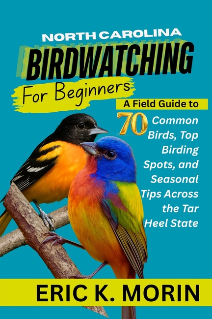 North Carolina Birdwatching for Beginners: A Field Guide to 70 Common Birds, Top Birding Spots, and 