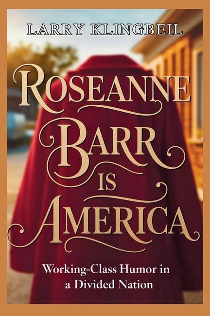 Roseanne Barr Is America: Working-Class Humor in a Divided Nation