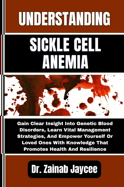 Understanding Sickle Cell Anemia: Gain Clear Insight Into Genetic Blood Disorders, Learn Vital Manag