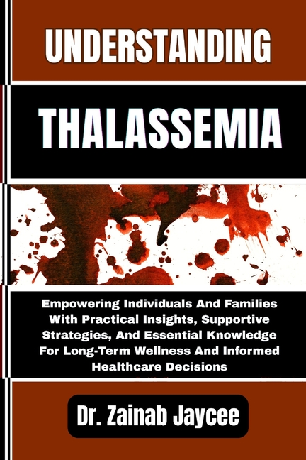 Understanding Thalassemia: Empowering Individuals And Families With Practical Insights, Supportive S