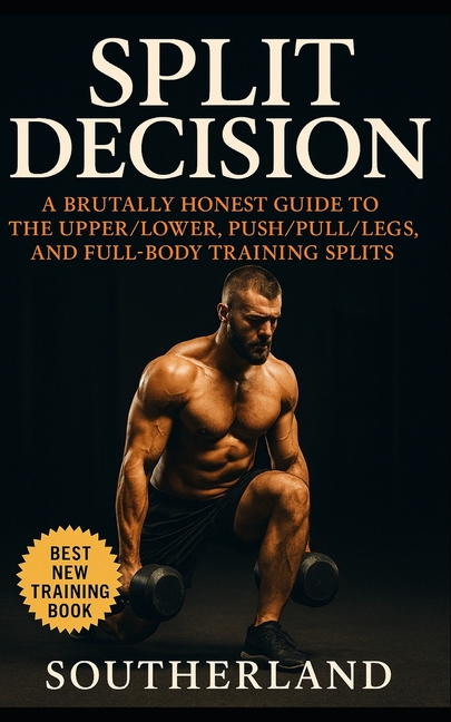 Split Decision: A No-BS Guide to Full-Body, Upper/Lower, and Push/Pull/Legs Splits for Lifters Who W
