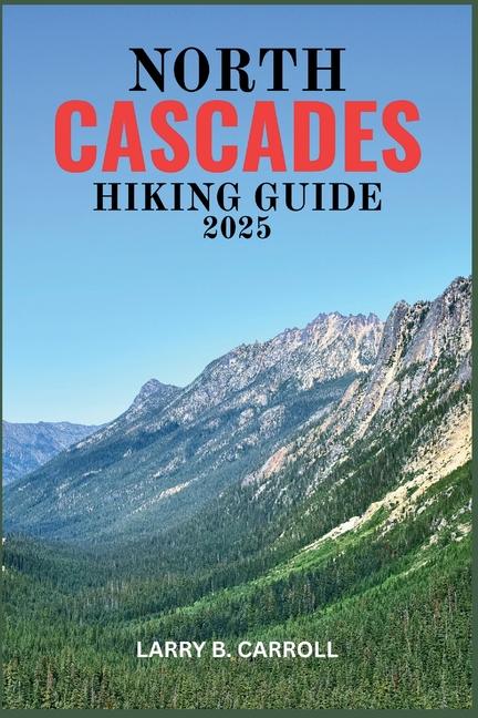 North Cascades Hiking Guide 2025: Your Complete Adventure Guide to Hiking in One of America's Most S