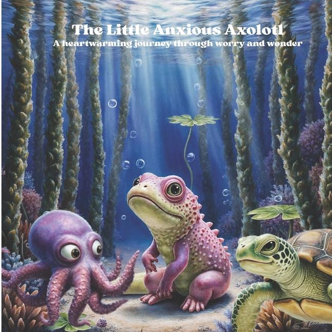 Little Anxious Axolotl: A heartwarming journey through worry and wonder