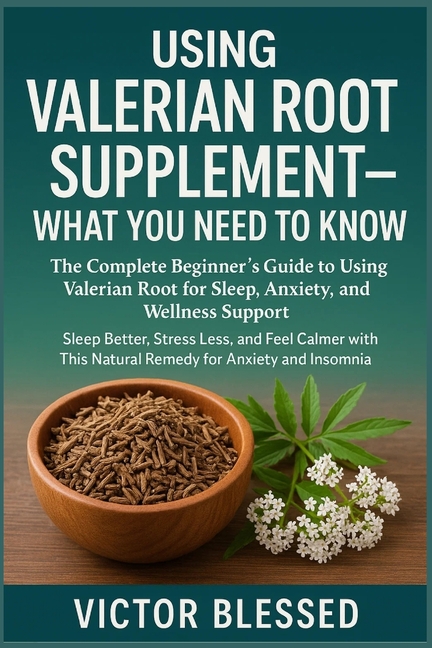 Using Valerian Root Supplement - What You Need to Know: The Complete Beginner's Guide to Using Valer