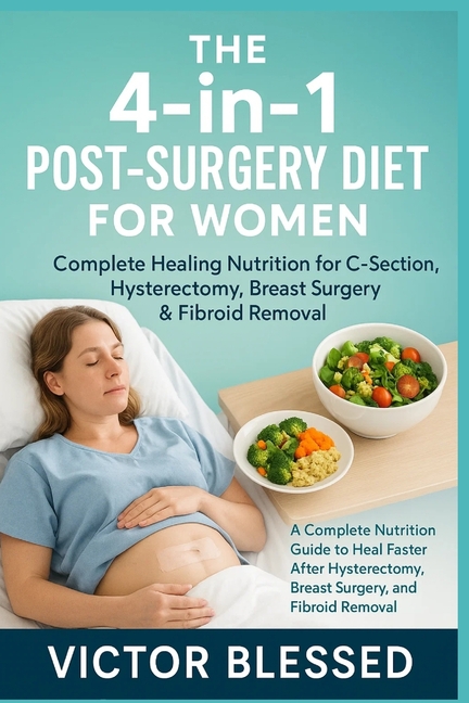 4-In-1 Post-Surgery Diet for Women: COMPLETE HEALING NUTRITION FOR C-SECTION, HYSTERECTOMY, BREAST S