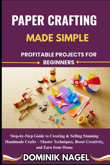Paper Crafting Made Simple: PROFITABLE PROJECTS FOR BEGINNERS: Step-by-Step Guide to Creating & Sell