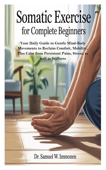 Somatic Exercise for Complete Beginners: Your Daily Guide to Gentle Mind-Body Movements to Reclaim C