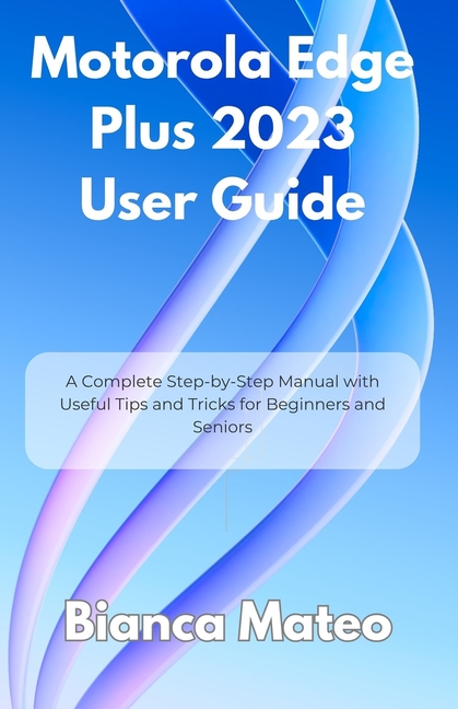Motorola Edge Plus 2023 User Guide: A Complete Step-by-Step Manual with Useful Tips and Tricks for B