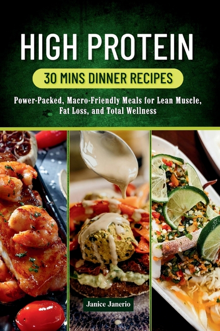 High Protein 30 Mins Dinner Recipes: Power-Packed, Macro-Friendly Meals for Lean Muscle, Fat loss, a