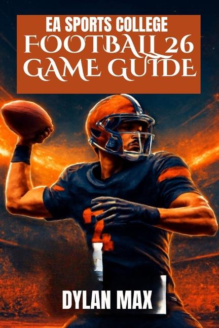 EA Sports College Football 26 Game Guide: Master The Field, Unlock Hidden Features, Build A Dynasty,