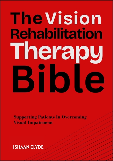 Vision Rehabilitation Therapy Bible: Supporting Patients In Overcoming Visual Impairment
