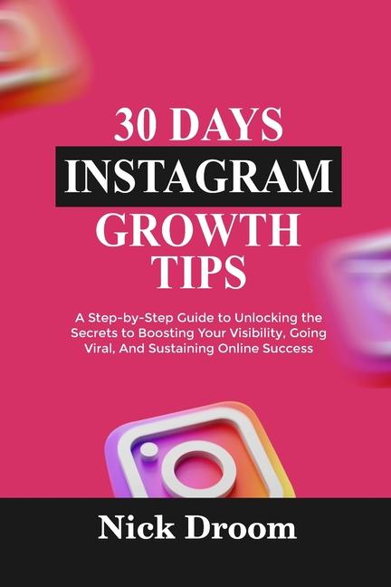 30 Days Instagram Growth Tips: A Step-by-Step Guide to Unlocking the Secrets to Boosting Your Visibi