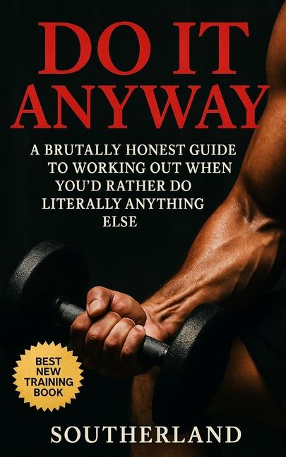 Do It Anyway: Break Bodybuilding Excuses, Build Discipline, and Train Even When You Don't Feel Like 