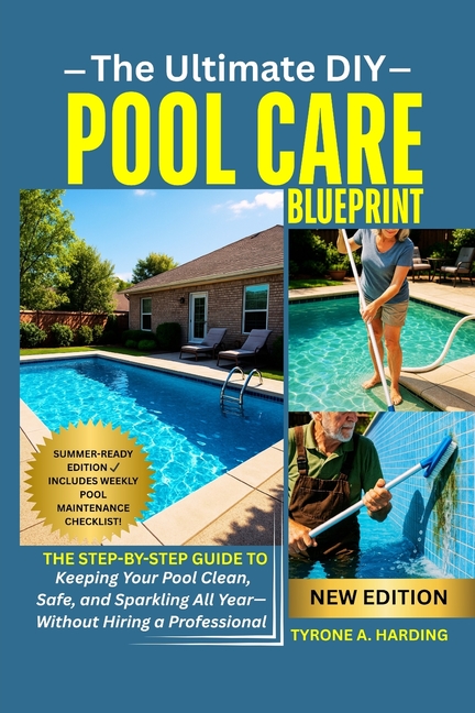 Ultimate DIY Pool Care Blueprint: The Step-by-Step Guide to Keeping Your Pool Clean, Safe, and Spark