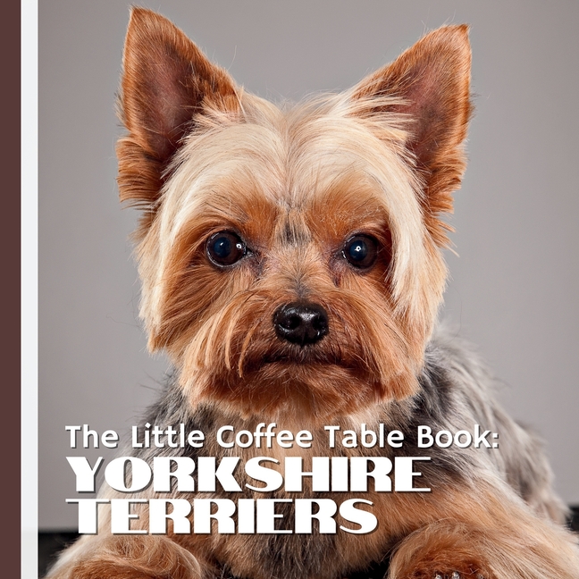 Little Coffee Table Book: Yorkshire Terriers: Discover 75 fascinating facts about Yorkies-from their