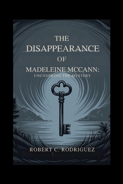 Disappearance of Madeleine McCann: Uncovering the Mystery: A Detailed Guide to the Global Case, the 
