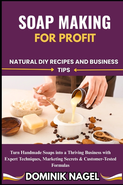 Soap Making for Profit: Natural DIY Recipes and Business Tips