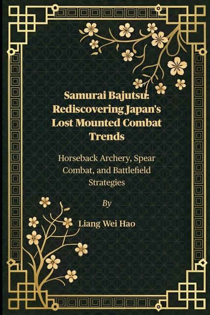 Samurai Bajutsu: Rediscovering Japan's Lost Mounted Combat Trends: Horseback Archery, Spear Combat, 