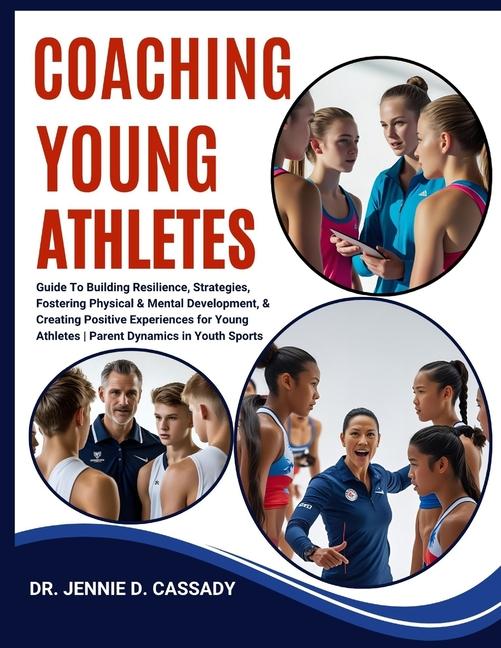 Coaching Young Athletes: Guide To Building Resilience, Strategies, Fostering Physical & Mental Devel