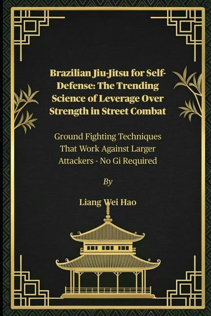 Brazilian Jiu-Jitsu for Self-Defense: The Trending Science of Leverage Over Strength in Street Comba