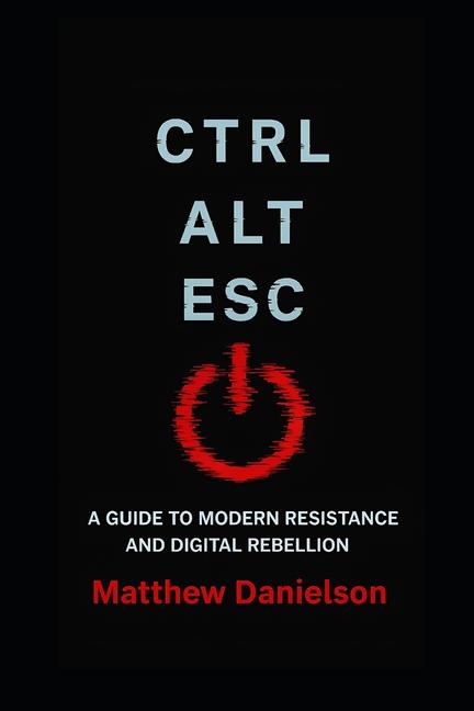 Ctrl-Alt-Esc: A Guide to Modern Resistance and Digital Rebellion