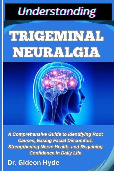 Understanding Trigeminal Neuralgia: A Comprehensive Guide to Identifying Root Causes, Easing Facial 