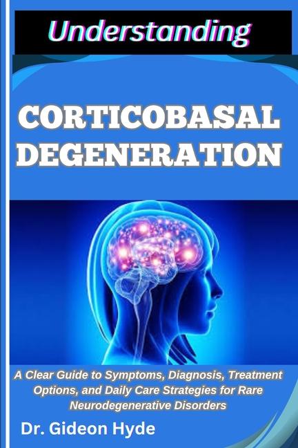 Understanding Corticobasal Degeneration: A Clear Guide to Symptoms, Diagnosis, Treatment Options, an