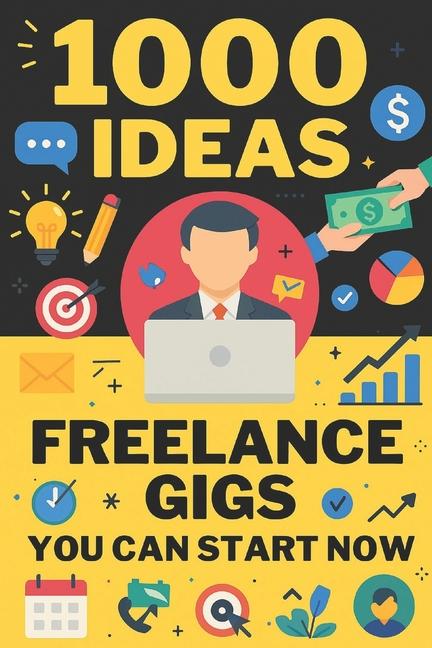 1000 Ideas: Freelance Gigs You Can Start Now: A Freelancer's Blueprint for Getting Paid Today