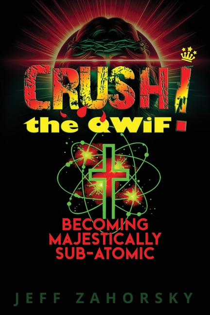 CRUSH! the QWiF - Quantum Spirituality & Conscious Manifestation: Becoming Majestically Sub-Atomic -
