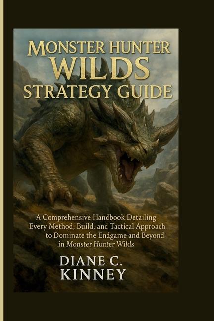 Monster Hunter Wilds Strategy Guide: A Comprehensive Handbook Detailing Every Method, Build, and Tac