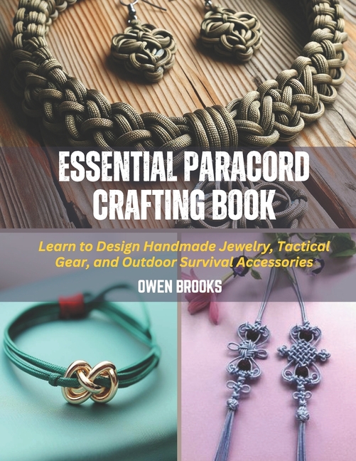 Essential Paracord Crafting Book: Learn to Design Handmade Jewelry, Tactical Gear, and Outdoor Survi