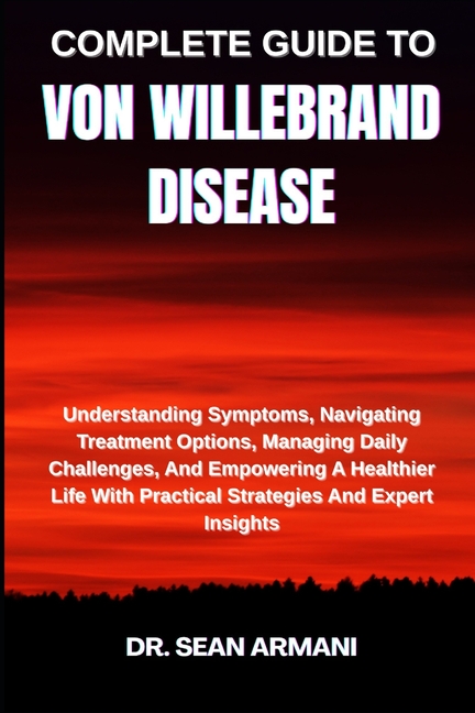 Complete Guide to Von Willebrand Disease: Understanding Symptoms, Navigating Treatment Options, Mana