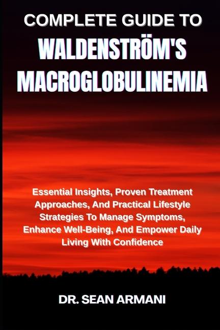 Complete Guide to Waldenström's Macroglobulinemia: Essential Insights, Proven Treatment Approaches, 