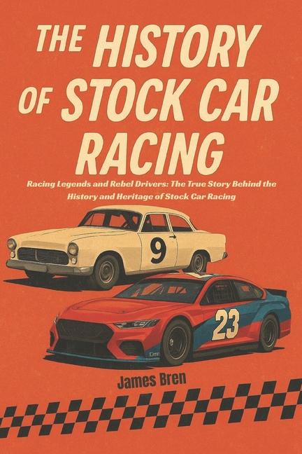 History of Stock Car Racing: Racing Legends and Rebel Drivers: The True Story Behind the History and