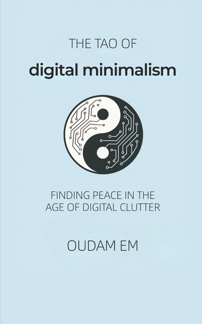 Tao of Digital Minimalism: Finding Peace in the Age of Digital Clutter