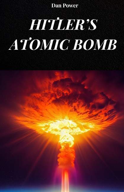 Hitler's Atomic Bomb: The true story of the Nazi atomic bomb that would have made the Third Reich in