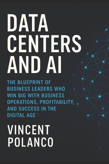 Data Centers and AI: The Blueprint of Business Leaders Who Win Big with Business Operations, Profita