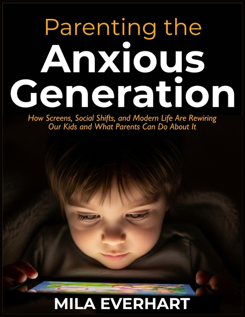 Parenting the Anxious Generation: Scroll, Stress, Repeat: How Screens, Social Shifts, and Modern Lif
