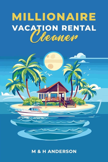 Millionaire Vacation Rental Cleaner: An all inclusive guide to starting and operating a profitable v