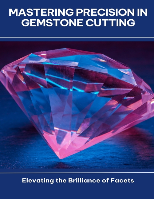 Mastering Precision in Gemstone Cutting Elevating the Brilliance of Facets