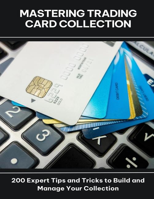 Mastering Trading Card Collection 200 Expert Tips and Tricks to Build and Manage Your Collection