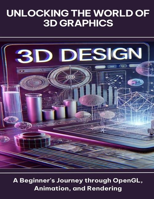 Unlocking the World of 3D Graphics A Beginner's Journey through OpenGL, Animation, and Rendering