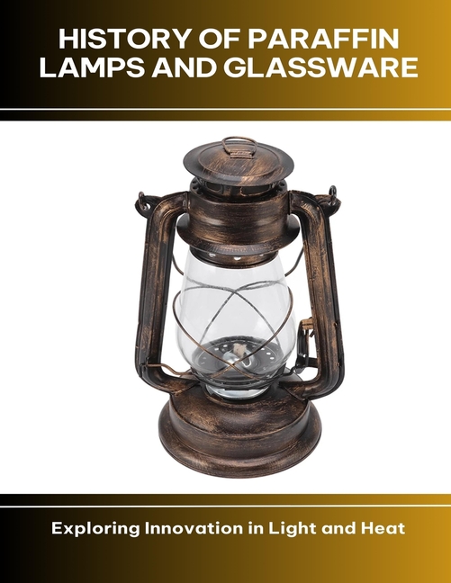 History of Paraffin Lamps and Glassware Exploring Innovation in Light and Heat