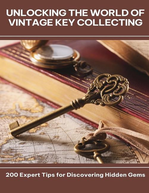 Unlocking the World of Vintage Key Collecting 200 Expert Tips for Discovering Hidden Gems